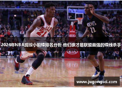 2024年NBA现役小前锋排名分析 他们谁才是联盟最强的锋线杀手